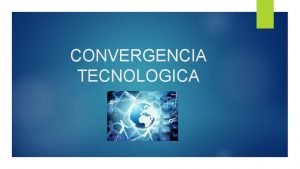 CONVERGENCIA TECNOLOGICA Qu es Posibilidad tecnolgica de provisin