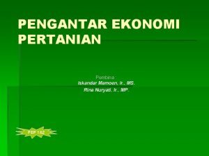 PENGANTAR EKONOMI PERTANIAN Pembina Iskandar Mamoen Ir MS