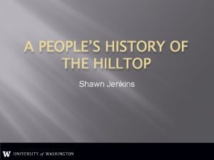 A PEOPLES HISTORY OF THE HILLTOP Shawn Jenkins