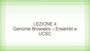 LEZIONE 4 Genome Browsers Ensembl e UCSC Come