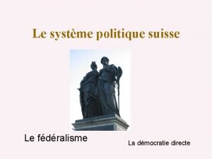 Le systme politique suisse Le fdralisme La dmocratie