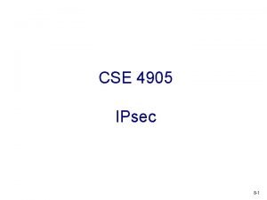 CSE 4905 IPsec 8 1 IPsec v security