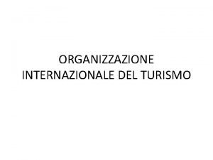 ORGANIZZAZIONE INTERNAZIONALE DEL TURISMO Il turismo internazionale Il