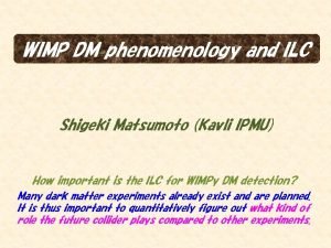 WIMP DM phenomenology and ILC Shigeki Matsumoto Kavli
