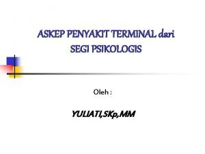 ASKEP PENYAKIT TERMINAL dari SEGI PSIKOLOGIS Oleh YULIATI