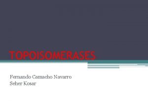 TOPOISOMERASES Fernando Camacho Navarro Seher Kosar OUTLINE INTRODUCTION