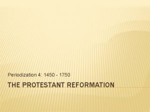 Periodization 4 1450 1750 THE PROTESTANT REFORMATION I