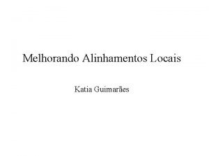 Melhorando Alinhamentos Locais Katia Guimares Alinhamentos locais tm