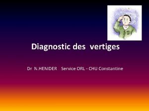 Diagnostic des vertiges Dr N HENIDER Service ORL