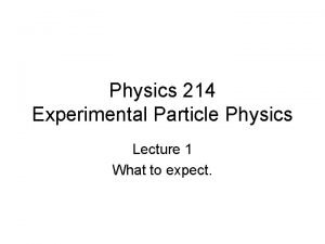 Physics 214 Experimental Particle Physics Lecture 1 What