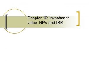 Chapter 19 Investment value NPV and IRR Outline