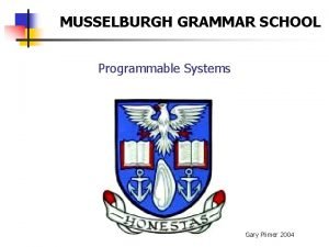 MUSSELBURGH GRAMMAR SCHOOL Programmable Systems Gary Plimer 2004