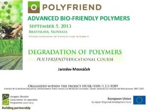 ADVANCED BIOFRIENDLY POLYMERS Jaroslav Mosnek What is degradation