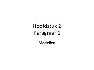 Hoofdstuk 2 Paragraaf 1 Modellen Een model is