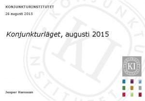 KONJUNKTURINSTITUTET 26 augusti 2015 Konjunkturlget augusti 2015 Jesper