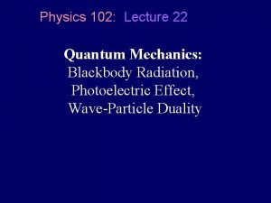 Physics 102 Lecture 22 Quantum Mechanics Blackbody Radiation