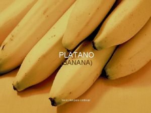 PLATANO BANANA hacer click para continuar Si deseas