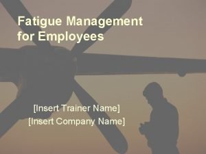 Fatigue Management for Employees Insert Trainer Name Insert