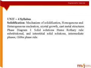 UNIT 4 Syllabus Solidification Mechanism of solidification Homogenous