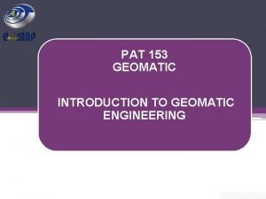 PAT 153 GEOMATIC INTRODUCTION TO GEOMATIC ENGINEERING WHAT
