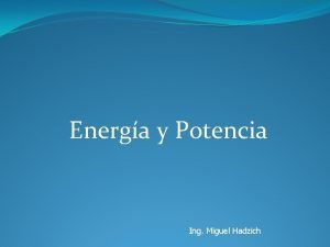 Energa y Potencia Ing Miguel Hadzich INTRODUCCIN ENERGA