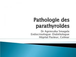 Pathologie des parathyrodes Dr Agnieszka Smagala EndocrinologueDiabtologue Hpital