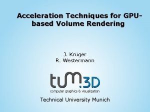 Acceleration Techniques for GPUbased Volume Rendering J Krger