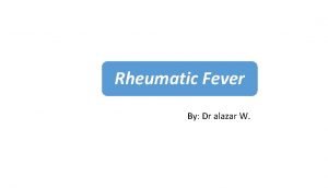 Rheumatic Fever By Dr alazar W Rheumatic Fever
