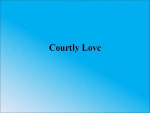 Courtly Love Traditions of Courtly Love Courtly love