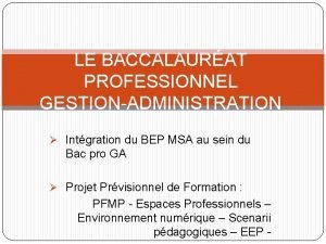 LE BACCALAURAT PROFESSIONNEL GESTIONADMINISTRATION Intgration du BEP MSA