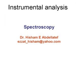 Instrumental analysis Spectroscopy Dr Hisham E Abdellatef ezzathishamyahoo