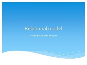Relational model Constraints AND Examples OBJECTIVES 1 Relational