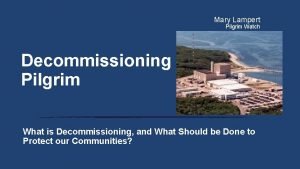 Mary Lampert Pilgrim Watch Decommissioning Pilgrim What is