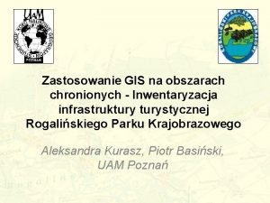 Zastosowanie GIS na obszarach chronionych Inwentaryzacja infrastrukturystycznej Rogaliskiego