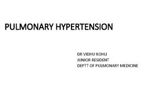 PULMONARY HYPERTENSION DR VIDHU KOHLI JUNIOR RESIDENT DEPTT