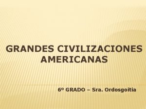 GRANDES CIVILIZACIONES AMERICANAS 6 GRADO Sra Ordosgoitia AMERICA