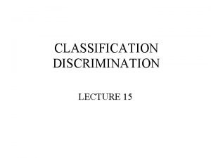 CLASSIFICATION DISCRIMINATION LECTURE 15 What is Discrimination or