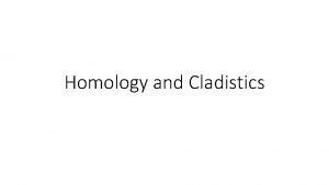 Homology and Cladistics Homology Homology a shared trait