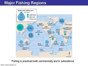 Major Fishing Regions Fishing is practiced both commercially