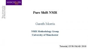 Pure Shift NMR Gareth Morris NMR Methodology Group