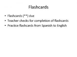 Flashcards Flashcards due Teacher checks for completion of