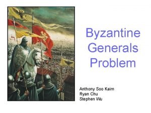 Byzantine Generals Problem Anthony Soo Kaim Ryan Chu