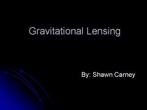 Gravitational Lensing By Shawn Carney What is Gravitational