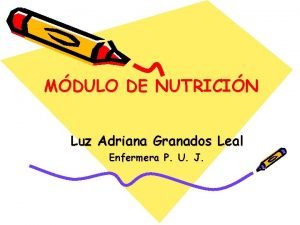 MDULO DE NUTRICIN Luz Adriana Granados Leal Enfermera