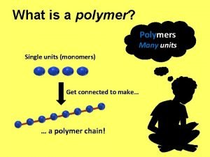 What is a polymer Polymers Many units Single