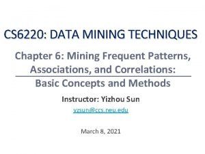 CS 6220 DATA MINING TECHNIQUES Chapter 6 Mining