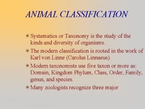 ANIMAL CLASSIFICATION Systematics or Taxonomy is the study