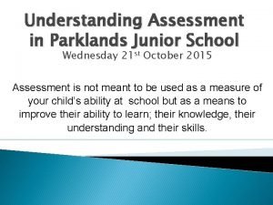 Understanding Assessment in Parklands Junior School Wednesday 21