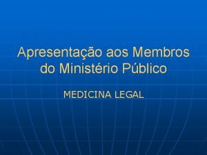 Apresentao aos Membros do Ministrio Pblico MEDICINA LEGAL