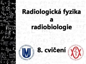 Radiologick fyzika a radiobiologie 8 cvien Opakovn 1